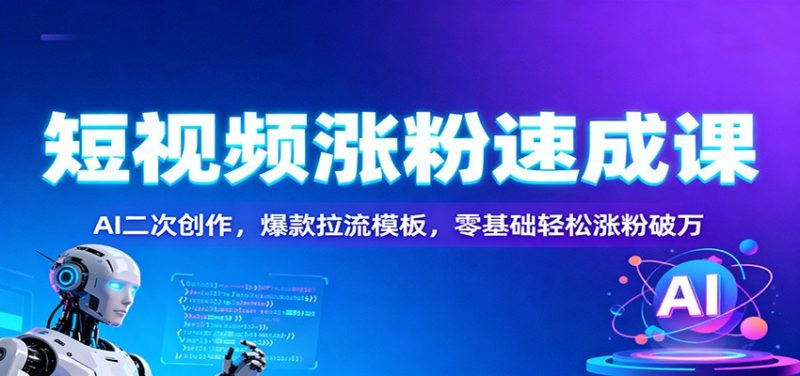 短视频涨粉速成课:AI二次创作,爆款拉流模板,零基础轻松涨粉破万-白蛇网赚-余宽网创