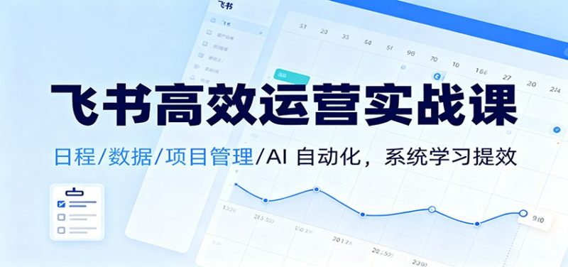 飞书高效运营实战课:日程/数据/项目管理/AI 自动化,系统学习提效-白蛇网赚-余宽网创