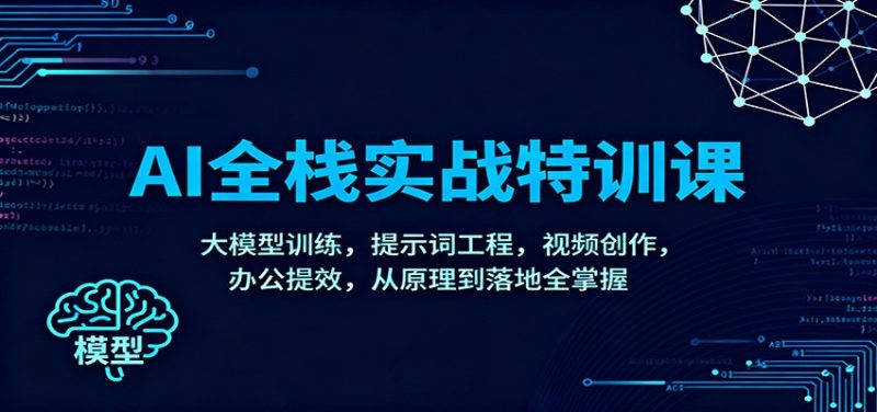 AI全栈实战特训课：大模型训练，提示词工程，视频创作，办公提效，从原理到落地全掌握-白蛇网赚-余宽网创