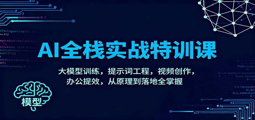 AI全栈实战特训课：大模型训练，提示词工程，视频创作，办公提效，从原理到落地全掌握-白蛇网赚-佐思资源网下载-专注于互联网平台分享平台