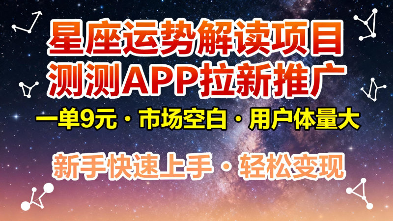 星座运势解读项目，测测APP拉新推广，9元/单，市场空白，用户体量大，新手也能快速…-白蛇网赚-余宽网创