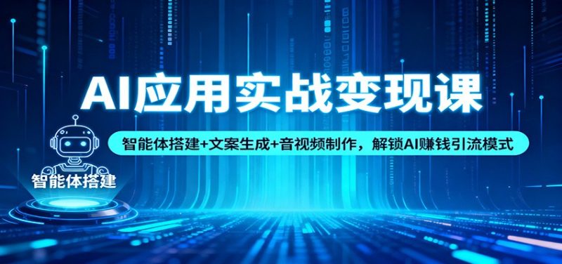 AI应用实战变现课：智能体搭建+文案生成+音视频制作，解锁AI赚钱引流模式-白蛇网赚-余宽网创
