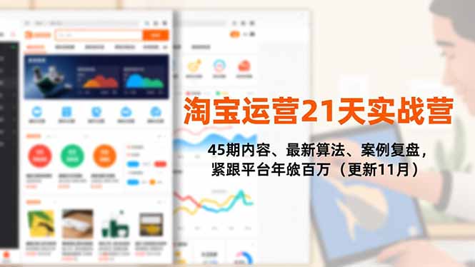 淘宝运营21天实战营，45期内容、最新算法、案例复盘，紧跟平台年入百万(更新11月-白蛇网赚-余宽网创