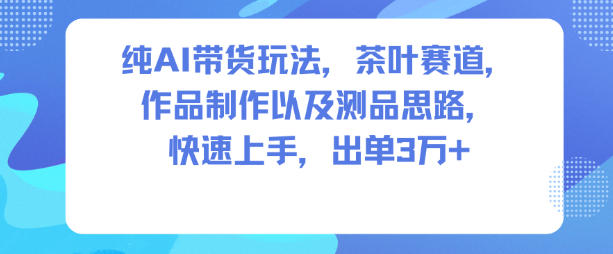 纯AI带货玩法，茶叶赛道，制作以及思路，快速上手，出单3W+-白蛇网赚-佐思资源网下载-专注于互联网平台分享平台