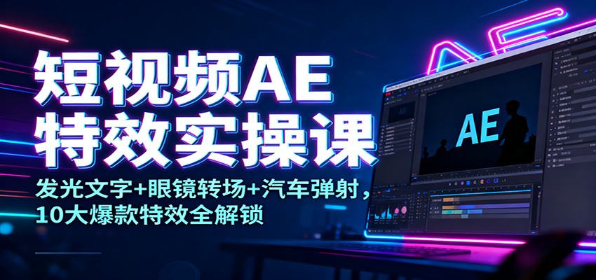 短视频AE特效实操课：发光文字+眼镜转场+汽车弹射，10大爆款特效全解锁-白蛇网赚-佐思资源网下载-专注于互联网平台分享平台