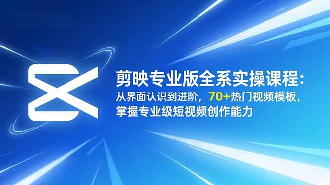 剪映专业版全系实操课程：从界面认识到进阶，70+热门视频模板，掌握专业级短视频创作能力-白蛇网赚-佐思资源网下载-专注于互联网平台分享平台