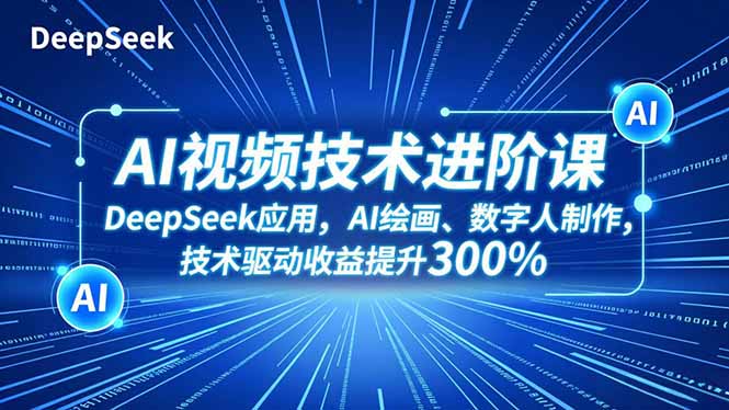 AI视频技术进阶课，DeepSeek应用、AI绘画、数字人制作，技术驱动收益提升300%-白蛇网赚-佐思资源网下载-专注于互联网平台分享平台