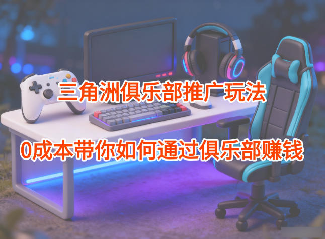 项目拆解：三角洲俱乐部推广玩法，0成本带你如何通过俱乐部賺钱-白蛇网赚-佐思资源网下载-专注于互联网平台分享平台