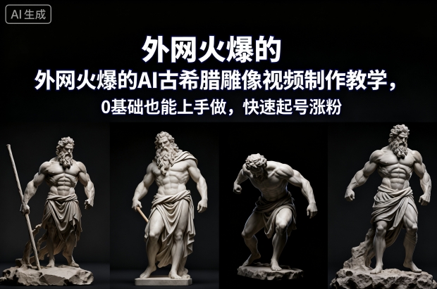 外网火爆的AI古希腊雕像视频制作教学，0基础也能上手做，快速起号涨粉-白蛇网赚-佐思资源网下载-专注于互联网平台分享平台