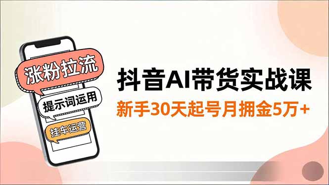 抖音AI带货实战课，涨粉拉流、提示词运用、挂车运营，新手30天起号月佣金5万+-白蛇网赚-余宽网创