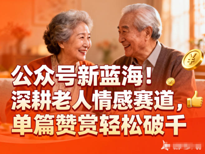 公众号新蓝海!深耕老人情感赛道,单篇赞赏轻松破1k-白蛇网赚-余宽网创