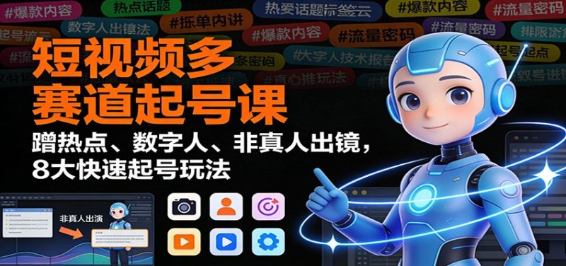 短视频多赛道起号课:蹭热点、数字人、非真人出镜,8大快速起号玩法-白蛇网赚-余宽网创