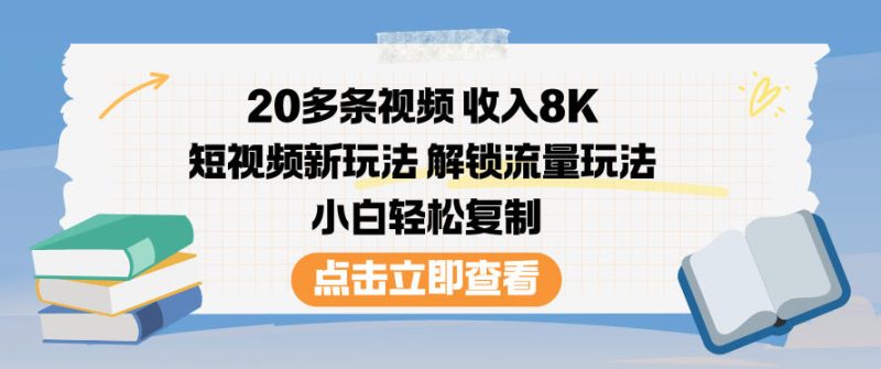 20多条视频收入8K,短视频新玩法,解锁流量玩法,小白轻松复制-白蛇网赚-余宽网创