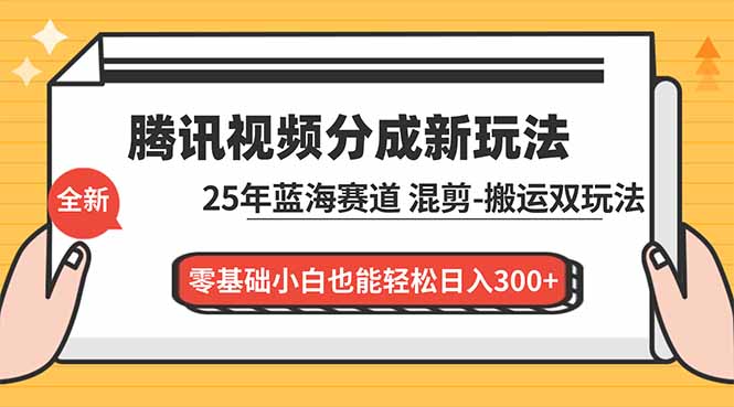 腾讯视频分成计划最新教程：25年蓝海赛道，混剪、搬运双玩法，零基础小白也能轻松日入300+-白蛇网赚-佐思资源网下载-专注于互联网平台分享平台