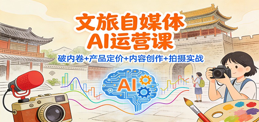 文旅自媒体AI运营课：破内卷+产品定价+内容创作+拍摄实战-白蛇网赚-佐思资源网下载-专注于互联网平台分享平台