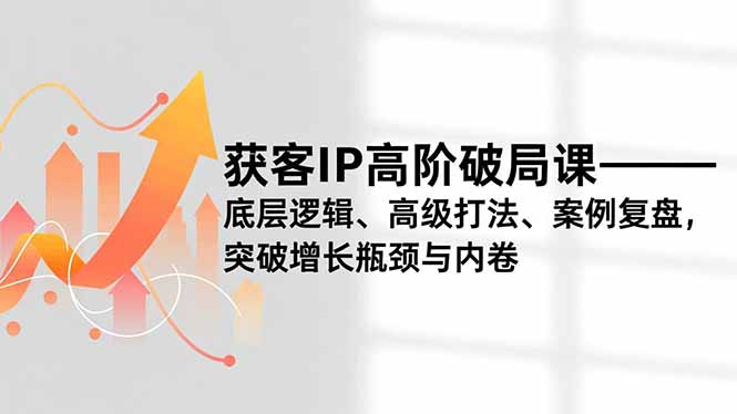 获客IP高阶破局课,底层逻辑、高级打法、案例复盘,突破增长瓶颈与内卷-白蛇网赚-佐思资源网下载-专注于互联网平台分享平台