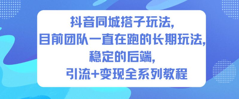抖音同城搭子玩法，目前团队一直在跑的长期玩法，稳定的后端，引流+变现全系列教程-白蛇网赚-余宽网创