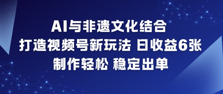 AI与非遗文化结合,打造视频号新玩法,日收益6张,制作轻松,稳定出单-白蛇网赚-佐思资源网下载-专注于互联网平台分享平台