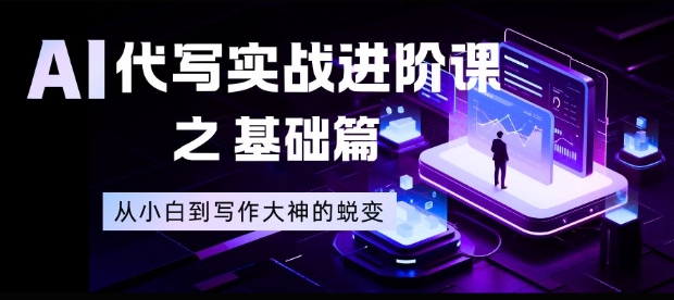 AI代写实战进阶课之基础篇，从小白到写作大神的蜕变【揭秘】-白蛇网赚-余宽网创
