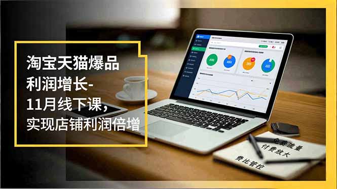 淘宝天猫爆品利润增长-11月线下课,免费流量、付费放大、费比管控,实现店铺利润倍增-白蛇网赚-余宽网创