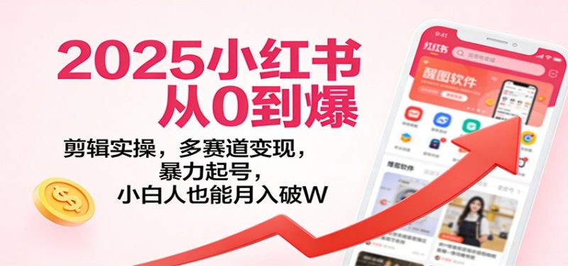 2025小红书从0到爆:剪辑实操,多赛道变现,暴力起号,零基础也能月入破W-白蛇网赚-余宽网创