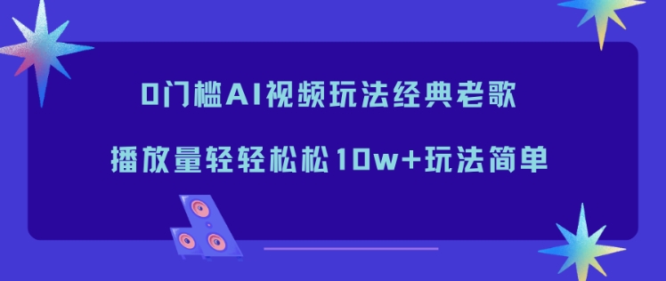 0门槛AI视频玩法经典老歌，播放量轻轻松松10w+玩法简单-白蛇网赚-