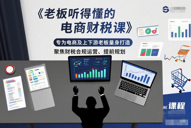 老板听得懂的电商财税课,专为电商及上下游老板量身打造,聚焦财税合规运营、提前规划-白蛇网赚-余宽网创