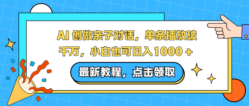 AI 创做亲子对话,单条播放破千万,小白也可日入1000 +-白蛇网赚-余宽网创