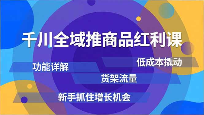 千川全域推商品红利课，功能详解、低成本撬动、货架流量，新手抓住增长机会-白蛇网赚-余宽网创