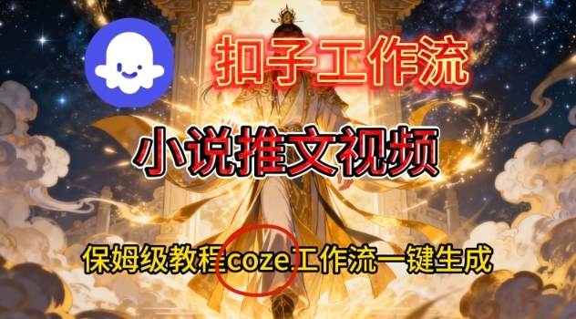 Coze扣子智能体工作流一键生成小说推文视频，保姆级搭建教学-白蛇网赚-佐思资源网下载-专注于互联网平台分享平台