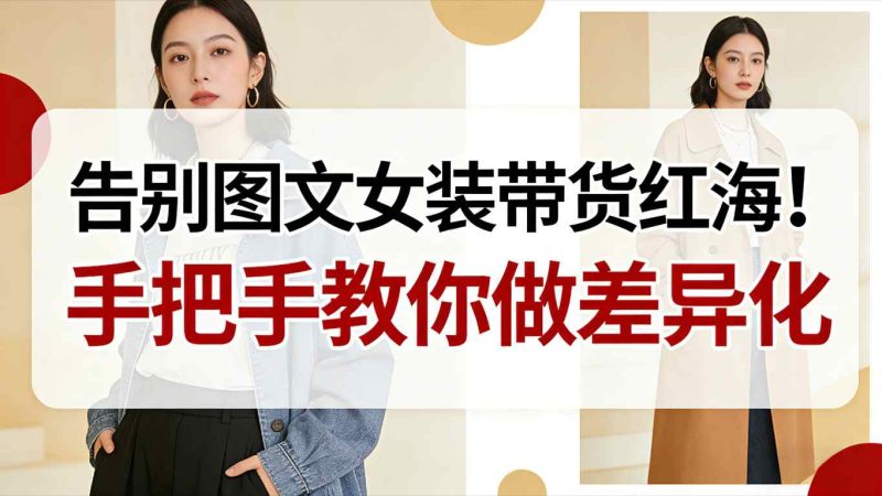 告别图文女装带货红海!手把手教你做差异化,新手也能弯道超车-白蛇网赚-余宽网创