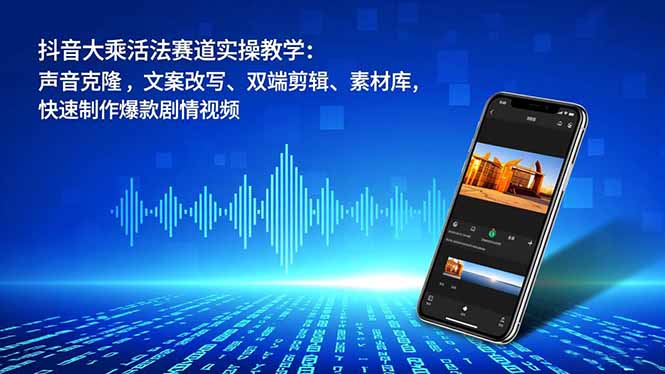 抖音大乘活法赛道实操教学：声音克隆，文案改写、双端剪辑、素材库，快速制作爆款剧情视频-白蛇网赚-