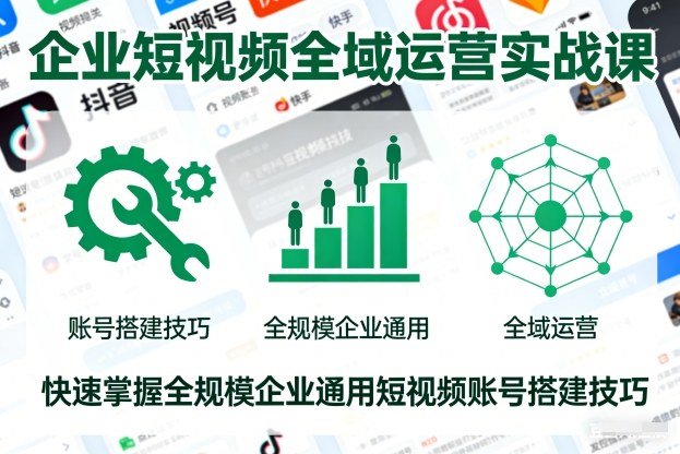 企业短视频全域运营实战课，快速掌握全规模企业通用短视频账号搭建技巧-白蛇网赚-佐思资源网下载-专注于互联网平台分享平台