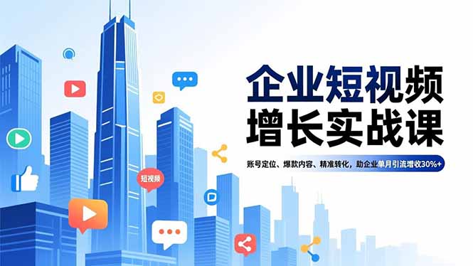 企业短视频增长实战课，账号定位、爆款内容、精准转化，助企业单月引流增收30%+-白蛇网赚-