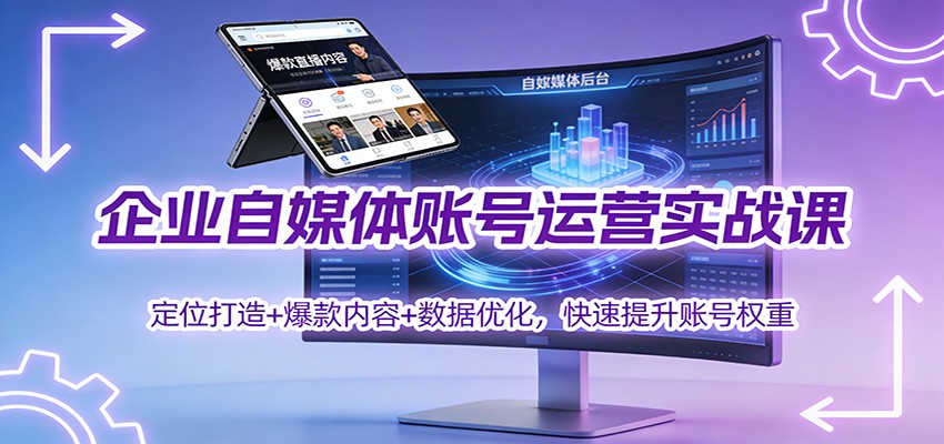 企业自媒体账号运营实战课：定位打造+ 爆款内容+数据优化，快速提升账号权重-白蛇网赚-佐思资源网下载-专注于互联网平台分享平台