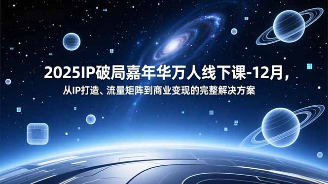 2025IP破局嘉年华万人线下课-12月,从IP打造、流量矩阵到商业变现的完整解决方案-白蛇网赚-余宽网创