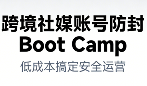 跨境社媒账号防封Boot Camp，低成本搞定社媒账号安全与长期运营-白蛇网赚-