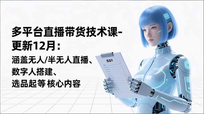 平台直播带货技术课-更新12月：涵盖无人/半无人直播、数字人搭建、选品起号等核心内容-白蛇网赚-佐思资源网下载-专注于互联网平台分享平台