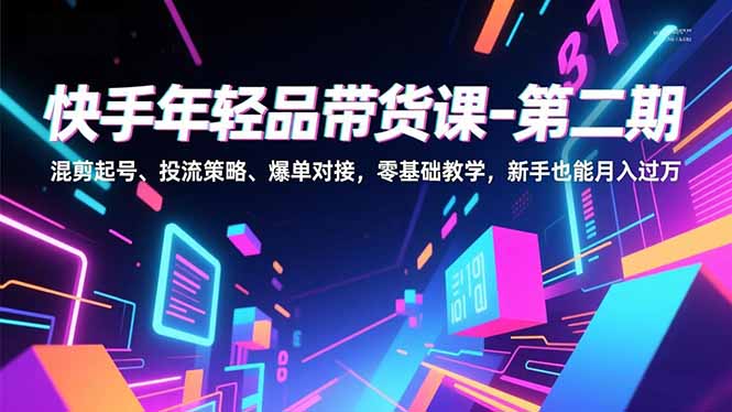 快手年轻品带货课-第二期，混剪起号、投流策略、爆单对接，零基础教学，新手也能月入过万-白蛇网赚-佐思资源网下载-专注于互联网平台分享平台