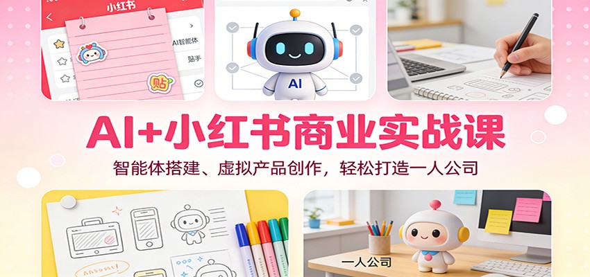 AI+小红书商业实战课：智能体搭建、虚拟产品创作，轻松打造一人公司-白蛇网赚-佐思资源网下载-专注于互联网平台分享平台