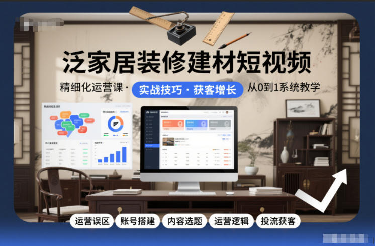 泛家居装修建材短视频精细化运营课，运营误区+账号搭建+内容选题+运营逻辑+投流获客-白蛇网赚-余宽网创