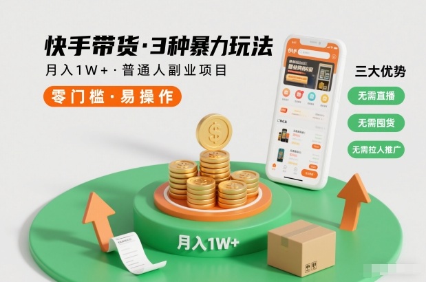 快手带货3种暴力玩法，月入1W+，无需直播、无需囤货、无需拉人推广，适合普通人副业项目-白蛇网赚-余宽网创