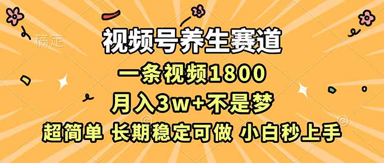 视频号养生赛道，一条视频1800，超简单，长期稳定可做，月入3w+不是梦-白蛇网赚-余宽网创