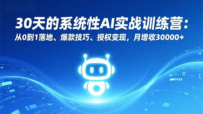 30天的系统性AI实战训练营：从0到1落地、爆款技巧、授权变现，月增收30000+-白蛇网赚-余宽网创