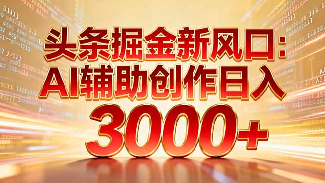 头条掘金新风口：AI辅助创作日入3000+，矩阵玩法当天启动隔天见效-白蛇网赚-余宽网创