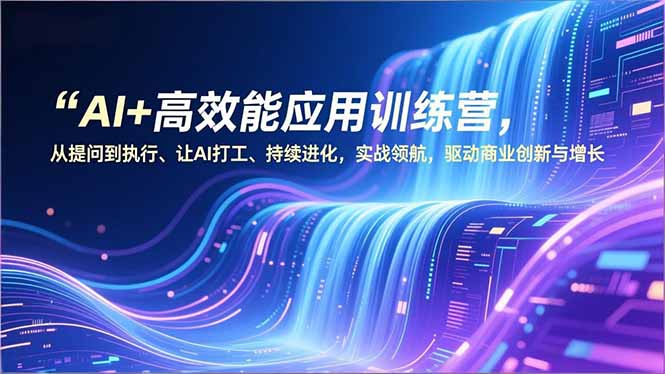 AI+高效能应用训练营，从提问到执行、让AI打工、持续进化，实战领航，驱动商业创新与增长-白蛇网赚-余宽网创