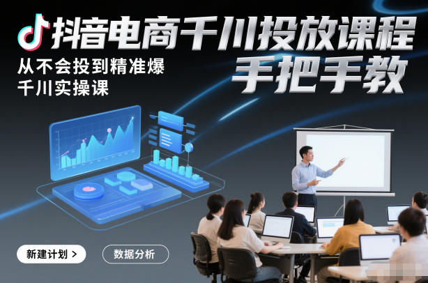 抖音电商千川投放课程，从不会投到精准爆，千川实操课，手把手教-白蛇网赚-余宽网创