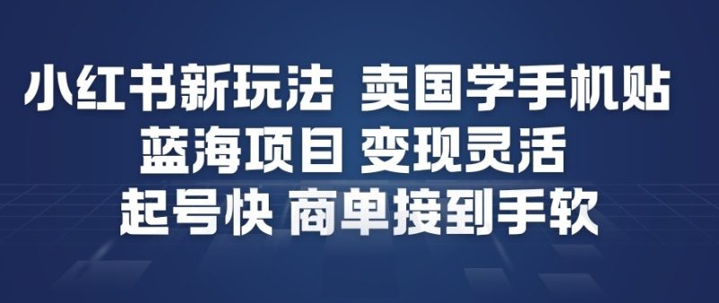 小红书新玩法，卖国学手机贴，蓝海项目，变现灵活，起号快，商单接到手软-白蛇网赚-余宽网创