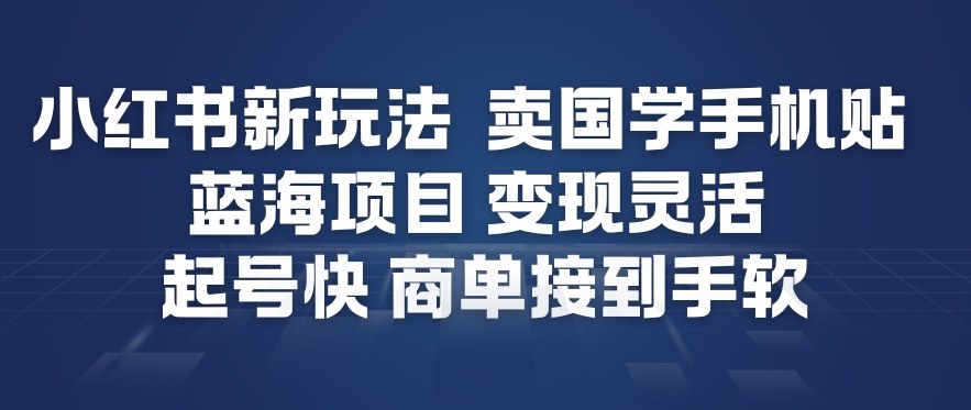 小红书新玩法，卖国学手机贴，蓝海项目，变现灵活，起号快，商单接到手软-白蛇网赚-余宽网创