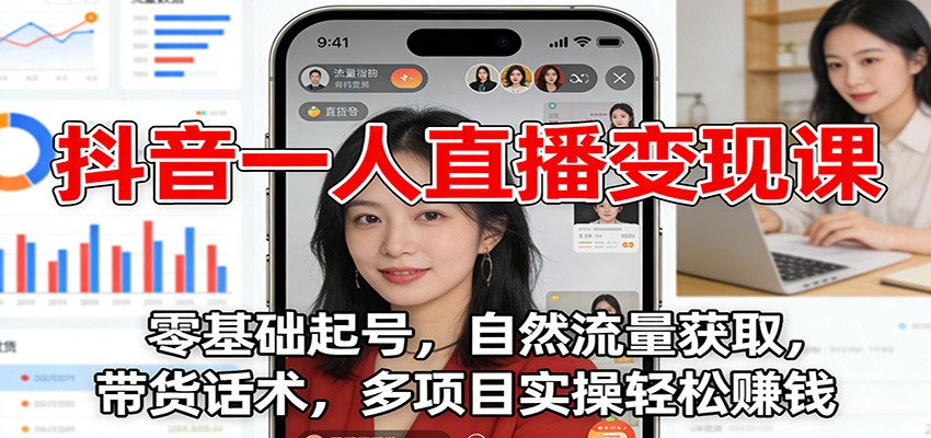 抖音一人直播变现课：零基础起号，自然流量获取，带货话术，多项目实操轻松赚钱-白蛇网赚-余宽网创